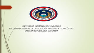 UNIVERSIDAD NACIONAL DE CHIMBORAZO
FACULTAD DE CIENCIAS DE LA EDUCACIÓN HUMANAS Y TECNOLÓGICAS
CARRERA DE PSICOLOGÍA EDUCATIVA