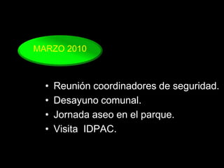MARZO 2010Reunión coordinadores de seguridad.Desayuno comunal.Jornada aseo en el parque.Visita  IDPAC.