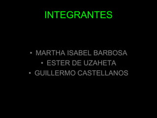 INTEGRANTESMARTHA ISABEL BARBOSAESTER DE UZAHETAGUILLERMO CASTELLANOS