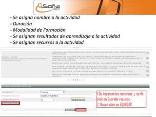 - Se asigna nombre a la actividad 
- Duración 
- Modalidad de Formación 
- Se asignan resultados de aprendizaje a la actividad 
- Se asignan recursos a la actividad 
 