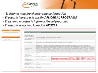 - El sistema muestra el programa de formación 
- El usuario ingresa a la opción APLICAR AL PROGRAMA 
- El sistema muestra la información del programa 
- El usuario selecciona la opción APLICAR 
 