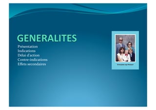 Présentation	
  
Indications	
  
Délai	
  d’action	
  
Contre-­‐indications	
  
Eﬀets	
  secondaires	
  
 