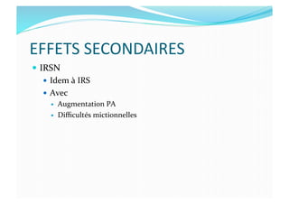 EFFETS	
  SECONDAIRES	
  
  IRSN	
  
  Idem	
  à	
  IRS	
  	
  
  Avec	
  
  Augmentation	
  PA	
  
  Diﬃcultés	
  mictionnelles	
  
 