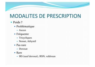MODALITES	
  DE	
  PRESCRIPTION	
  
  Poids	
  ?	
  
  Problématique	
  
  Aucun	
  
  Fréquente	
  
  Tricycliques	
  
  Norset,	
  Athymil	
  
  Pas	
  rare	
  
  Deroxat	
  
  Rare	
  
  IRS	
  (sauf	
  deroxat),	
  IRSN,	
  valdoxan	
  
 
