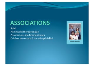 Suivi	
  
Axe	
  psychothérapeutique	
  
Associations	
  médicamenteuses	
  
Critères	
  de	
  recours	
  à	
  un	
  avis	
  spécialisé	
  
 