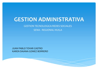 GESTION ADMINISTRATIVA
GESTION TECNOLOGICA REDES SOCIALES
SENA - REGIONAL HUILA

JUAN PABLO TOVAR CASTRO
KAREN DAIANA GOMEZ BORRERO

 