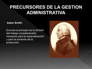 Adam Smith:
Enunció el principio de la división
del trabajo considerándolo
necesario para la especialización
y para el aumento de la
producción.

 