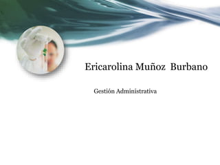 Ericarolina Muñoz Burbano 
Gestión Administrativa 
 
