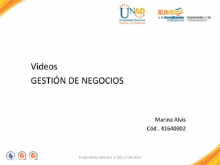 Videos
GESTIÓN DE NEGOCIOS
Marina Alvis
Cód.. 41640802
FI-GQ-GCMU-004-015 V. 001-17-04-2013
 