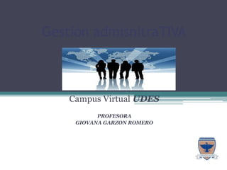 Gestión admisnitraTIVA Campus Virtual UDES PROFESORA  GIOVANA GARZON ROMERO  