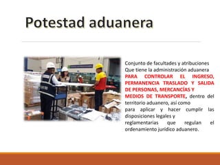 Conjunto de facultades y atribuciones
Que tiene la administración aduanera
PARA CONTROLAR EL INGRESO,
PERMANENCIA TRASLADO...