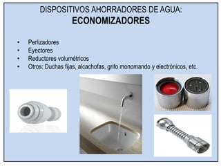 DISPOSITIVOS AHORRADORES DE AGUA:
ECONOMIZADORES
• Perlizadores
• Eyectores
• Reductores volumétricos
• Otros: Duchas fijas, alcachofas, grifo monomando y electrónicos, etc.
 