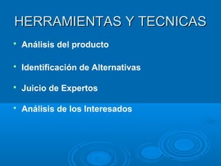 HERRAMIENTAS Y TECNICASHERRAMIENTAS Y TECNICAS
 Análisis del producto
 Identificación de Alternativas
 Juicio de Expertos
 Análisis de los Interesados
 
