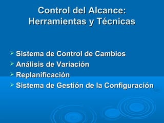 Control del Alcance:Control del Alcance:
Herramientas y TécnicasHerramientas y Técnicas
 Sistema de Control de CambiosSistema de Control de Cambios
 Análisis de VariaciónAnálisis de Variación
 ReplanificaciónReplanificación
 Sistema de Gestión de la ConfiguraciónSistema de Gestión de la Configuración
 