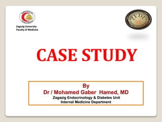 By
Dr / Mohamed Gaber Hamed, MD
Zagazig Endocrinology & Diabetes Unit
Internal Medicine Department
CASE STUDY
 