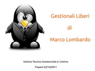 Gestionali Liberi

                                      di

                       Marco Lombardo



Istituto Tecnico Commerciale S. Calvino

         Trapani 22/12/2011
 