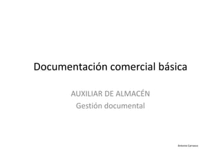 Documentación comercial básica
AUXILIAR DE ALMACÉN
Gestión documental
Antonio Carrasco
 