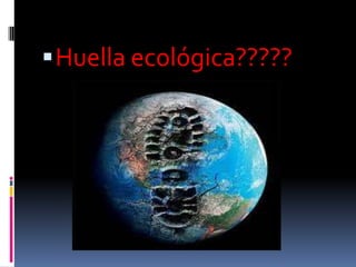  Huella ecológica?????
 