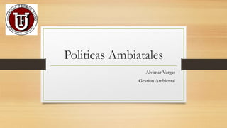 Politicas Ambiatales
Alvimar Vargas
Gestion Ambiental
 
