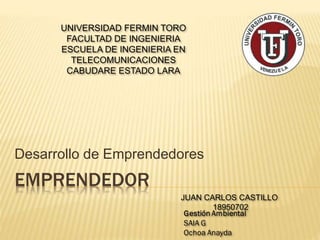 UNIVERSIDAD FERMIN TORO 
FACULTAD DE INGENIERIA 
ESCUELA DE INGENIERIA EN 
TELECOMUNICACIONES 
CABUDARE ESTADO LARA 
Desarrollo de Emprendedores 
EMPRENDEDOR 
JUAN CARLOS CASTILLO 
18950702 
 