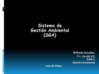 Sistema de 
Gestión Ambiental 
(SGA) 
Wilfredo González 
C.I.: 23.495.375 
SAIA A 
Gestión Ambiental 
Link de Video: 
 