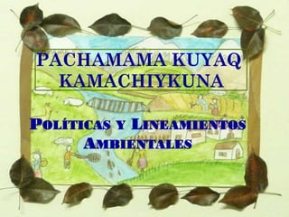 POLÍTICAS Y LINEAMIENTOS
AMBIENTALES
PACHAMAMA KUYAQ
KAMACHIYKUNA
 