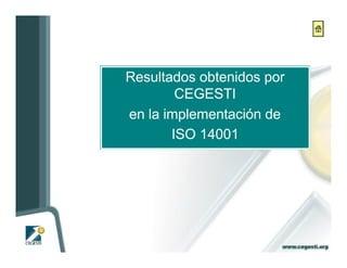 Resultados obtenidos por
        CEGESTI
en la implementación de
       ISO 14001
 