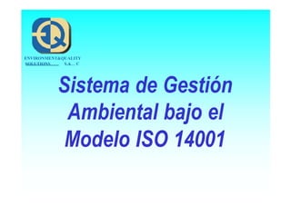 SOLUTIONS S A C
ENVIRONMENT&QUALITY
Sistema de Gestión
Ambiental bajo el
Modelo ISO 14001
 