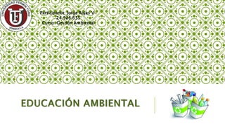 Participante: Jorge Rojas V-
24.926.635
Curso: Gestión Ambiental
EDUCACIÓN AMBIENTAL
 