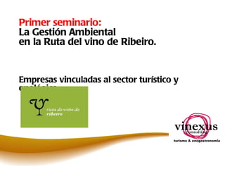 Primer seminario: La Gestión Ambiental  en la Ruta del vino de Ribeiro. Empresas vinculadas al sector turístico y enológico 