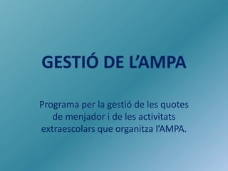 GESTIÓ DE L’AMPA
Programa per la gestió de les quotes
de menjador i de les activitats
extraescolars que organitza l’AMPA.

 