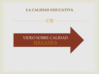 
LA CALIDAD EDUCATIVA
VIDEO SOBRE CALIDAD
EDUCATIVA
 