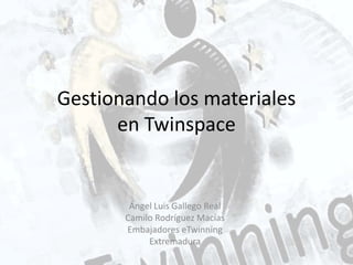 Gestionando los materiales
en Twinspace
Ángel Luis Gallego Real
Camilo Rodríguez Macías
Embajadores eTwinning
Extremadura
 