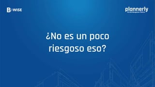 ¿No es un poco
riesgoso eso?
 