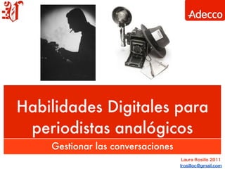 Habilidades Digitales para
 periodistas analógicos
    Gestionar las conversaciones
 