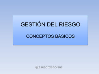 GESTIÓN DEL RIESGO
CONCEPTOS BÁSICOS
@asesordebolsas
 