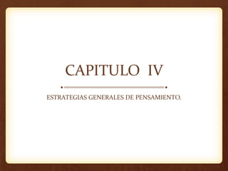 CAPITULO IV
ESTRATEGIAS GENERALES DE PENSAMIENTO.
 