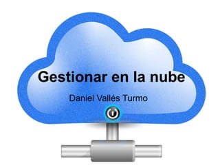 Daniel Vallés Turmo
Gestionar en la nube
Daniel Vallés Turmo
 