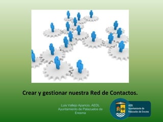 Crear y gestionar nuestra Red de Contactos.
Luis Vallejo Aparicio, AEDL
Ayuntamiento de Palazuelos de
Eresma
 