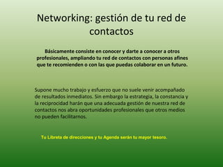 Networking: gestión de tu red de
contactos
Básicamente consiste en conocer y darte a conocer a otros
profesionales, amplia...