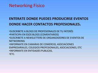 Networking Físico
ENTERATE DONDE PUEDES PRODUCIRSE EVENTOS
DONDE HACER CONTACTOS PROFESIONALES.
•SUSCRIBETE A BLOGS DE PRO...