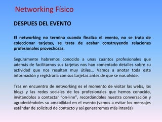 Networking Físico
DESPUES DEL EVENTO
El networking no termina cuando finaliza el evento, no se trata de
coleccionar tarjet...