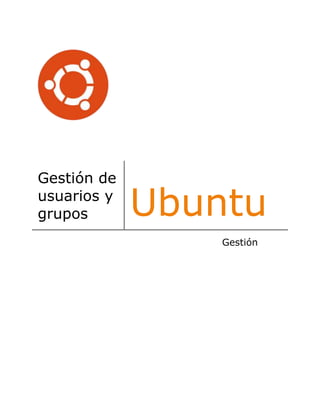 Gestión de
usuarios y
grupos Ubuntu
Gestión
 