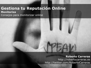 Roberto Carreras http://robertocarreras.es http://twitter.com/RobertoCarreras Gestiona tu Reputación Online Monitoriza  Consejos para monitorizar online 