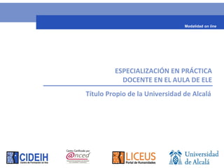 ESPECIALIZACIÓN EN PRÁCTICA
DOCENTE EN EL AULA DE ELE
Título Propio de la Universidad de Alcalá
Modalidad on line
 