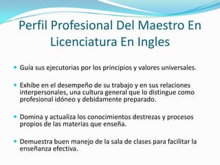 Perfil Profesional Del Maestro En
        Licenciatura En Ingles
 Guía sus ejecutorias por los principios y valores unive...