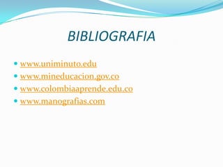 BIBLIOGRAFIA
 www.uniminuto.edu
 www.mineducacion.gov.co
 www.colombiaaprende.edu.co
 www.manografias.com
 