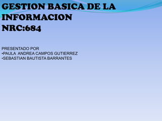 GESTION BASICA DE LA
INFORMACION
NRC:684

PRESENTADO POR
•PAULA ANDREA CAMPOS GUTIERREZ
•SEBASTIAN BAUTISTA BARRANTES
 