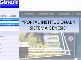 Felipe Ángel

John A. Forero S.
                    “PORTAL INSTITUCIONAL Y
                       SISTEMA GENESIS”
 