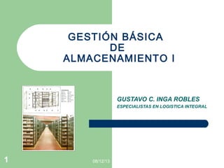 GESTIÓN BÁSICA
DE
ALMACENAMIENTO I

GUSTAVO C. INGA ROBLES
ESPECIALISTAS EN LOGISTICA INTEGRAL

1

08/12/13

 